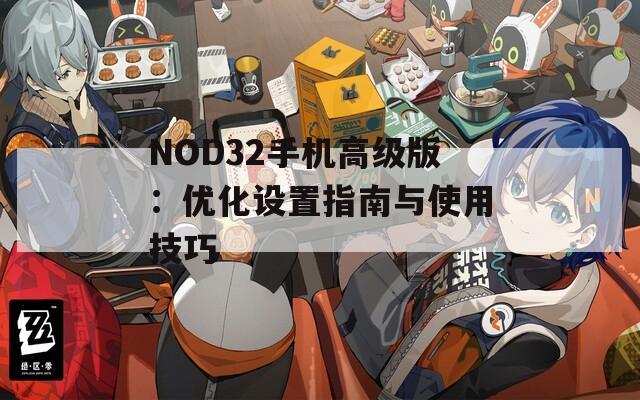 NOD32手机高级版：优化设置指南与使用技巧