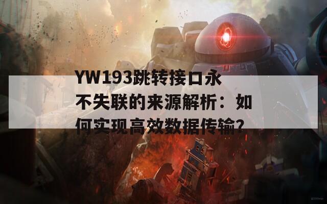 YW193跳转接口永不失联的来源解析：如何实现高效数据传输？