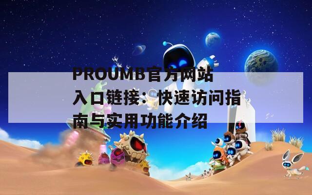 PROUMB官方网站入口链接：快速访问指南与实用功能介绍