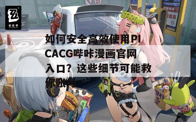 如何安全高效使用PICACG哔咔漫画官网入口？这些细节可能救你账号