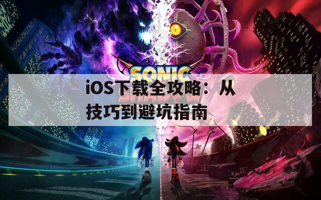 iOS下载全攻略：从技巧到避坑指南