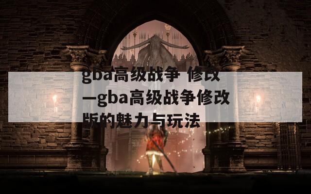 gba高级战争 修改—gba高级战争修改版的魅力与玩法