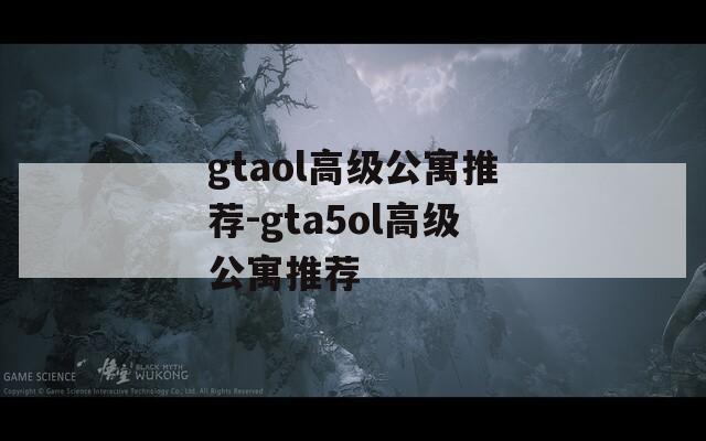 gtaol高级公寓推荐-gta5ol高级公寓推荐