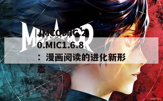 JMCOMIC.2.0.MIC1.6.8：漫画阅读的进化新形态