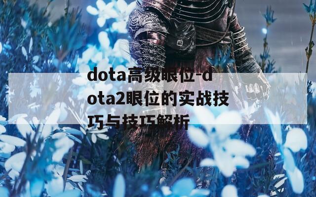 dota高级眼位-dota2眼位的实战技巧与技巧解析