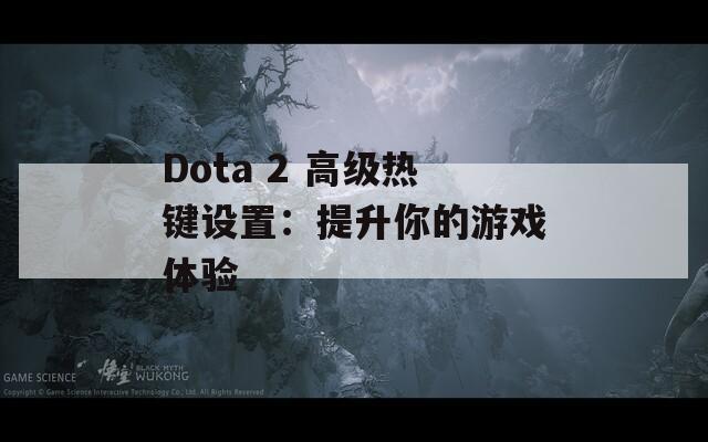 Dota 2 高级热键设置：提升你的游戏体验