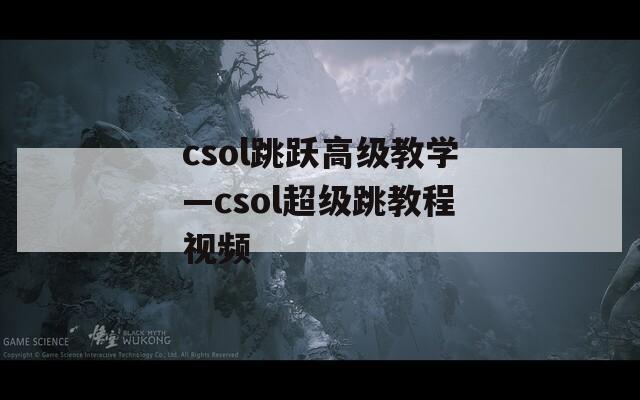 csol跳跃高级教学—csol超级跳教程视频