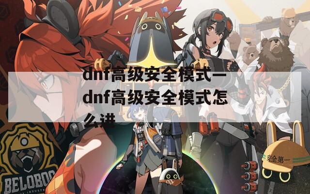 dnf高级安全模式—dnf高级安全模式怎么进