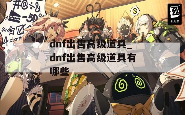 dnf出售高级道具_dnf出售高级道具有哪些