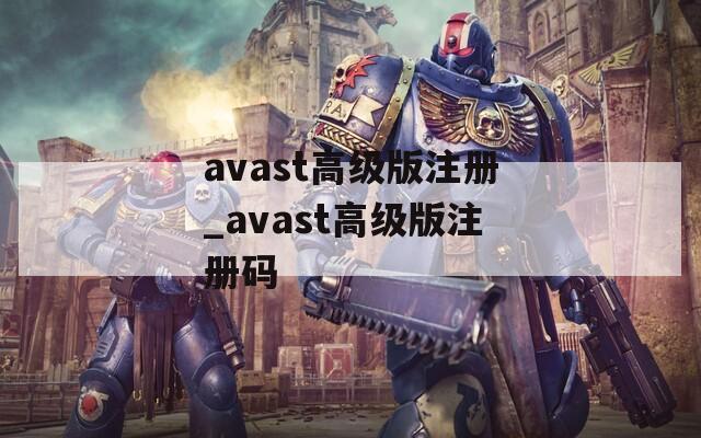 avast高级版注册_avast高级版注册码