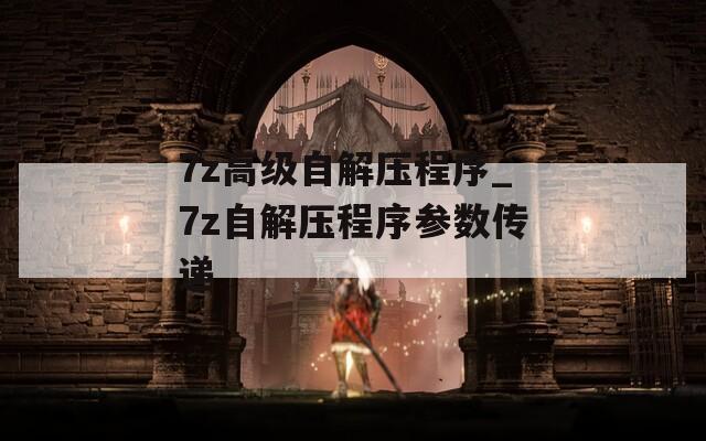 7z高级自解压程序_7z自解压程序参数传递