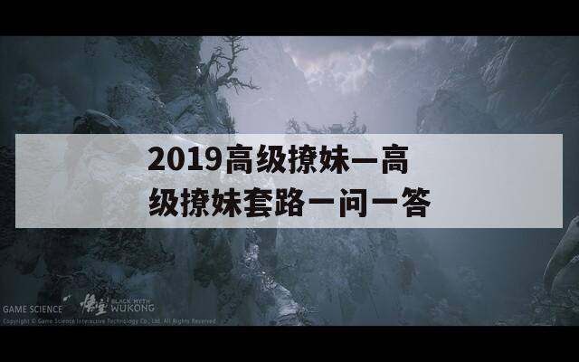 2019高级撩妹—高级撩妹套路一问一答