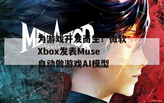 为游戏开发而生！微软Xbox发表Muse自动做游戏AI模型