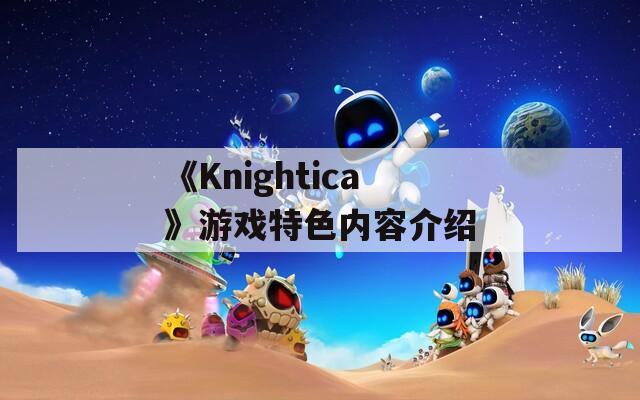 《Knightica》游戏特色内容介绍