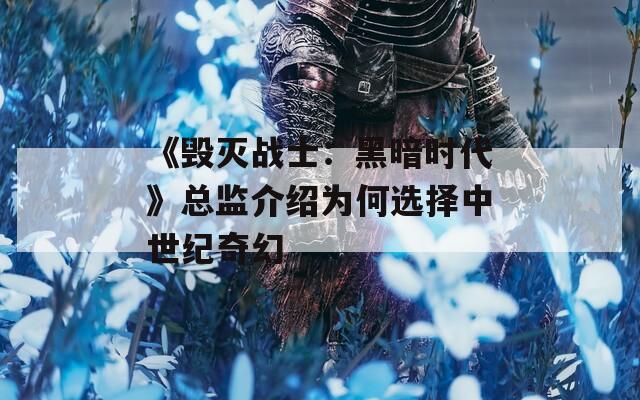 《毁灭战士：黑暗时代》总监介绍为何选择中世纪奇幻