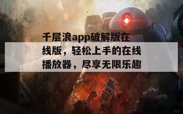 千层浪app破解版在线版，轻松上手的在线播放器，尽享无限乐趣！