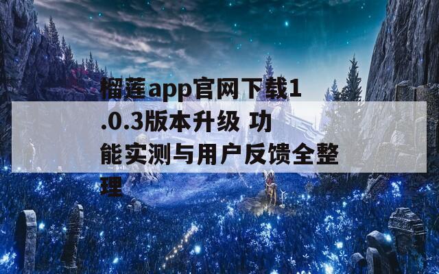 榴莲app官网下载1.0.3版本升级 功能实测与用户反馈全整理