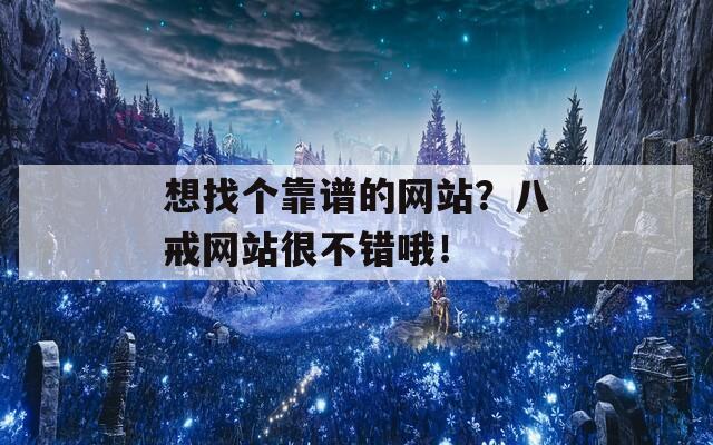 想找个靠谱的网站？八戒网站很不错哦！