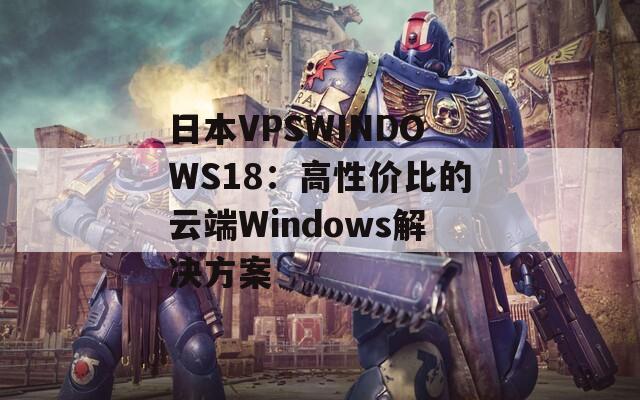 日本VPSWINDOWS18：高性价比的云端Windows解决方案