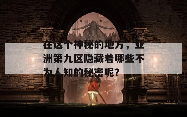 在这个神秘的地方，亚洲第九区隐藏着哪些不为人知的秘密呢？