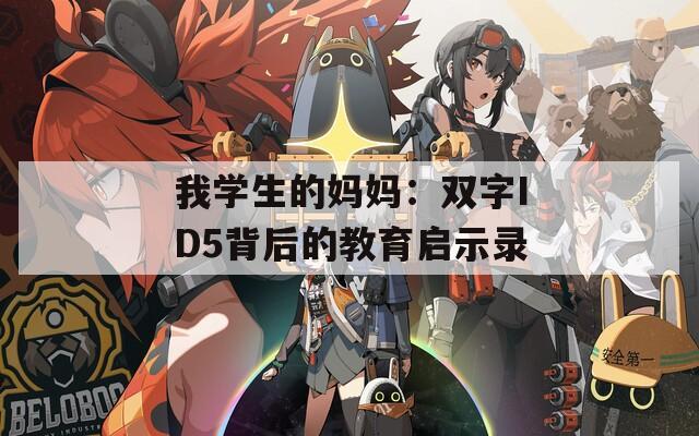 我学生的妈妈：双字ID5背后的教育启示录