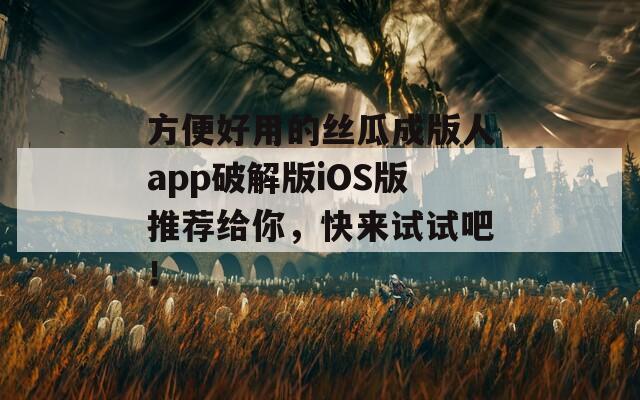 方便好用的丝瓜成版人app破解版iOS版推荐给你，快来试试吧！