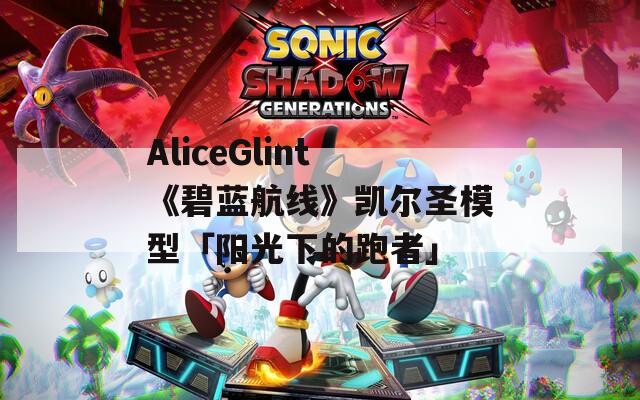 AliceGlint《碧蓝航线》凯尔圣模型「阳光下的跑者」