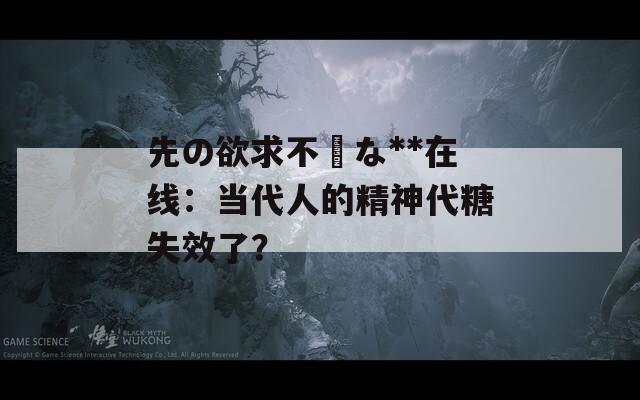 先の欲求不満な**在线：当代人的精神代糖失效了？