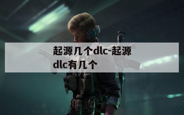 起源几个dlc-起源dlc有几个