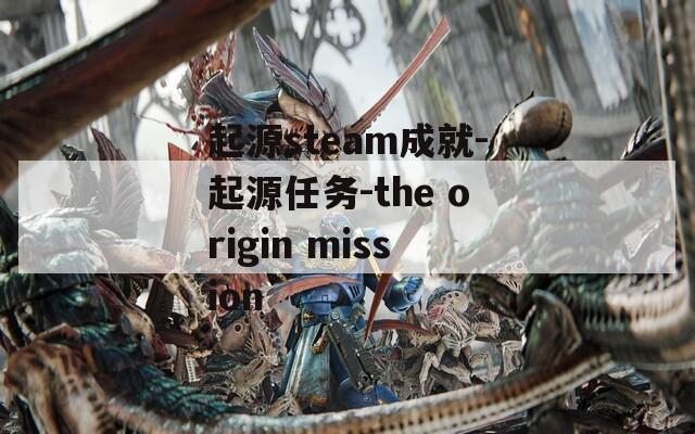 起源steam成就-起源任务-the origin mission