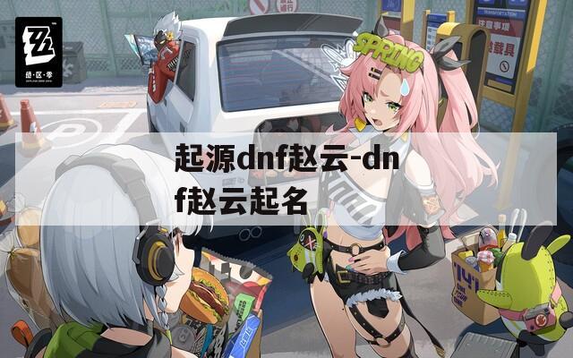 起源dnf赵云-dnf赵云起名