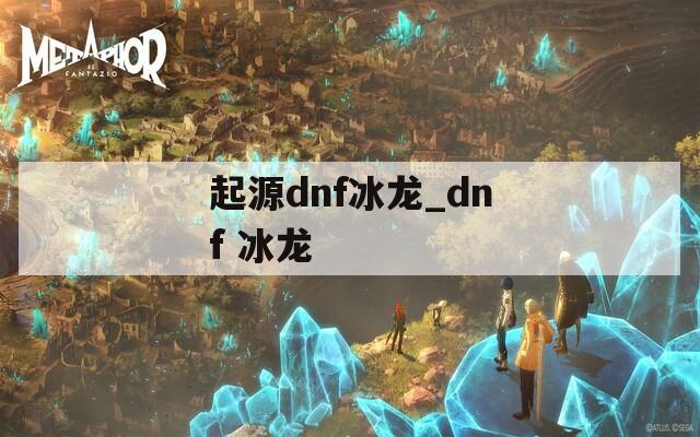 起源dnf冰龙_dnf 冰龙