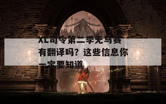 XL司令第二季无马赛有翻译吗？这些信息你一定要知道