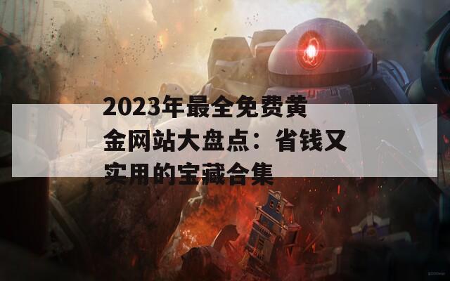 2023年最全免费黄金网站大盘点：省钱又实用的宝藏合集