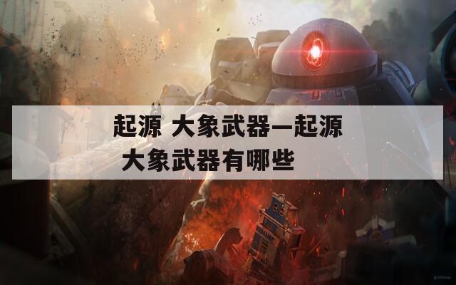 起源 大象武器—起源 大象武器有哪些