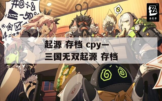 起源 存档 cpy—三国无双起源 存档