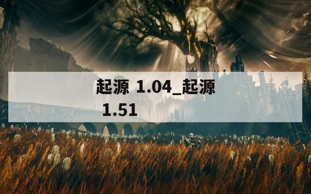 起源 1.04_起源 1.51