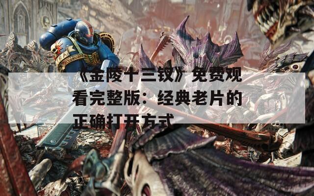 《金陵十三钗》免费观看完整版：经典老片的正确打开方式