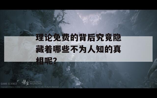 理论免费的背后究竟隐藏着哪些不为人知的真相呢？