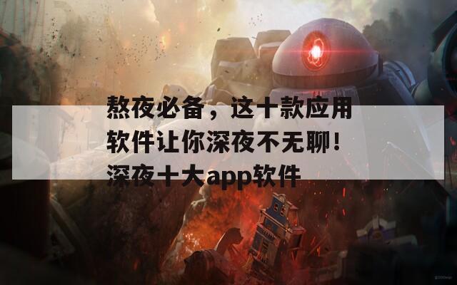 熬夜必备，这十款应用软件让你深夜不无聊！深夜十大app软件