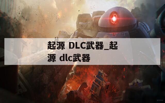 起源 DLC武器_起源 dlc武器