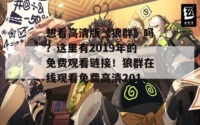 想看高清版《狼群》吗？这里有2019年的免费观看链接！狼群在线观看免费高清2019