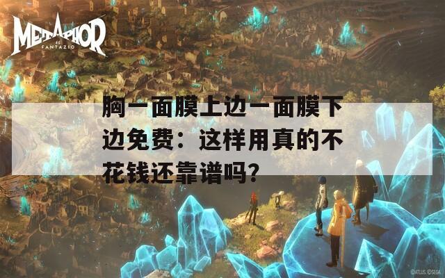 胸一面膜上边一面膜下边免费：这样用真的不花钱还靠谱吗？