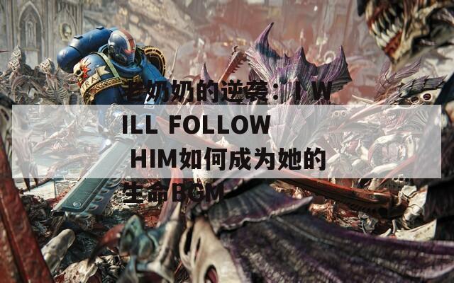 老奶奶的逆袭：I WILL FOLLOW HIM如何成为她的生命BGM