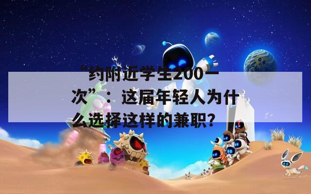 “约附近学生200一次”：这届年轻人为什么选择这样的兼职？