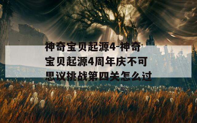 神奇宝贝起源4-神奇宝贝起源4周年庆不可思议挑战第四关怎么过