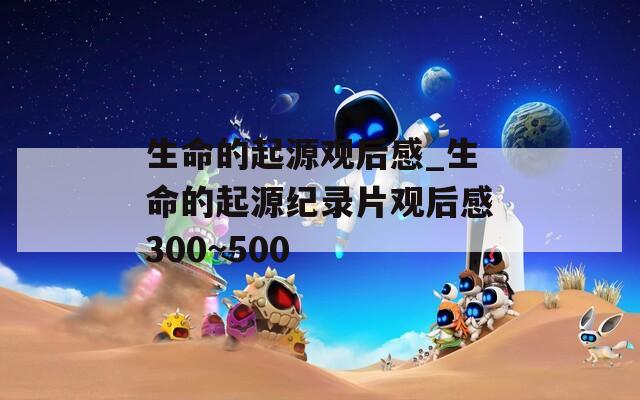 生命的起源观后感_生命的起源纪录片观后感300~500