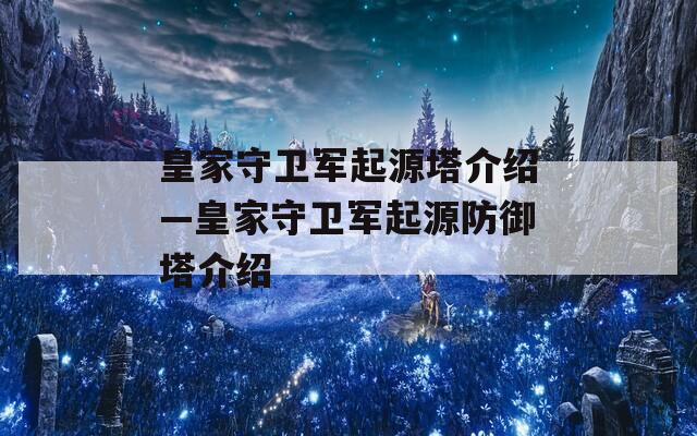 皇家守卫军起源塔介绍—皇家守卫军起源防御塔介绍