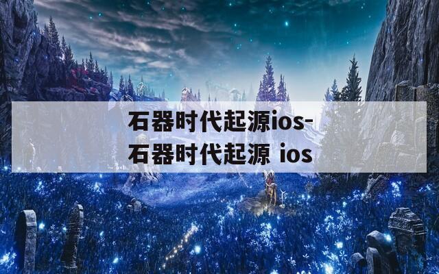 石器时代起源ios-石器时代起源 ios