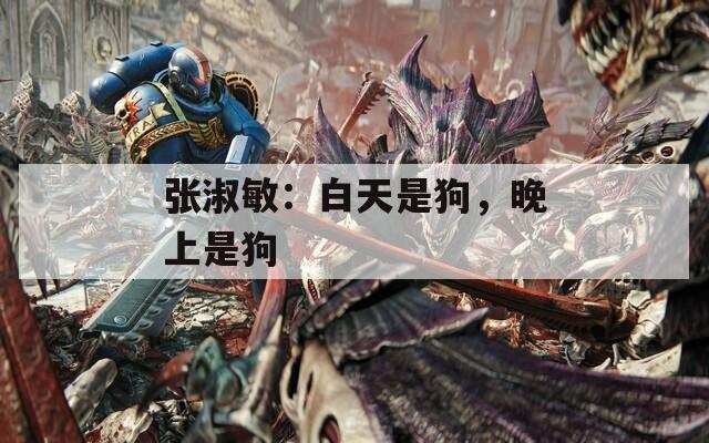 张淑敏：白天是狗，晚上是狗
